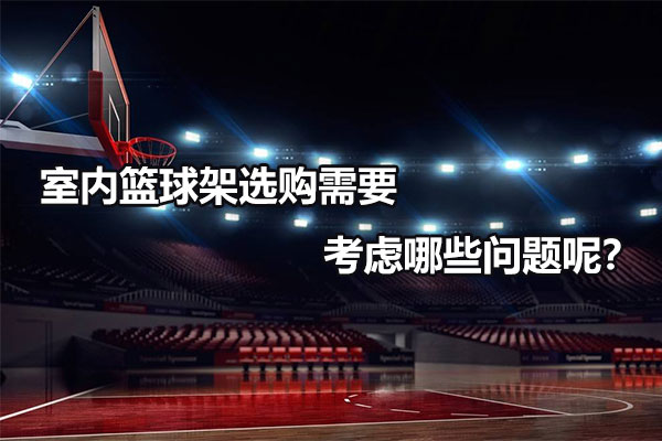 室内篮球架选购需要考虑哪些问题呢？图1