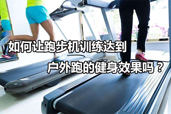 如何让跑步机训练达到户外跑的健身效果吗？图1