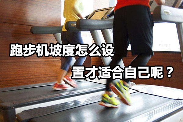 跑步机坡度怎么设置才适合自己呢？