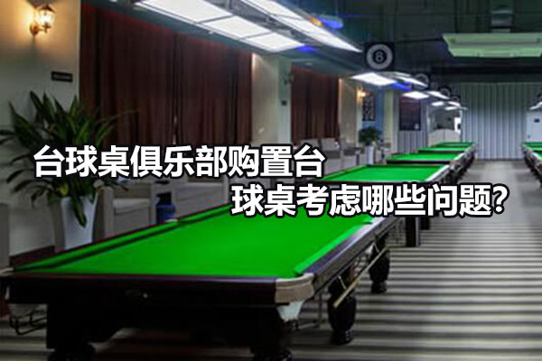 台球俱乐部购置台球桌考虑哪些问题？