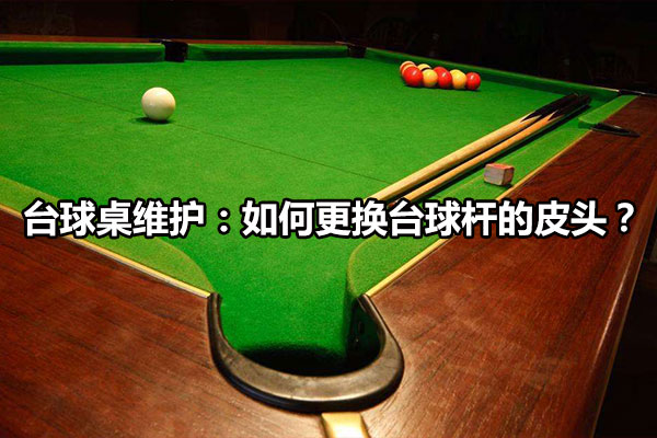台球桌维护:如何更换台球杆的皮头?