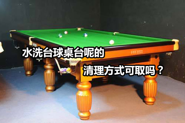 水洗台球桌台呢的清理方式可取吗？图1
