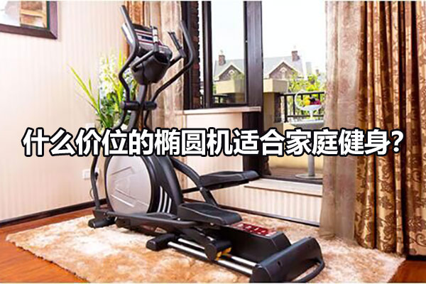 什么价位的椭圆机适合家庭健身？图1
