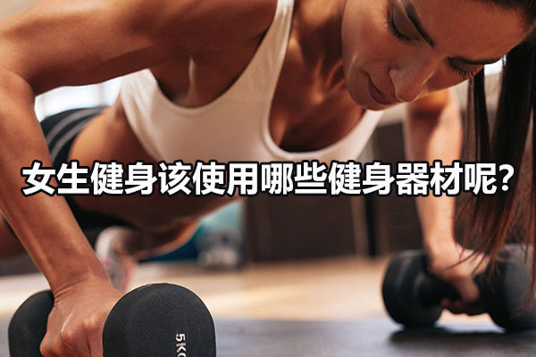 女生健身该使用哪些健身器材呢？