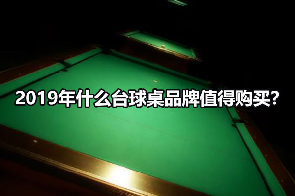 2019年什么台球桌品牌值得购买？