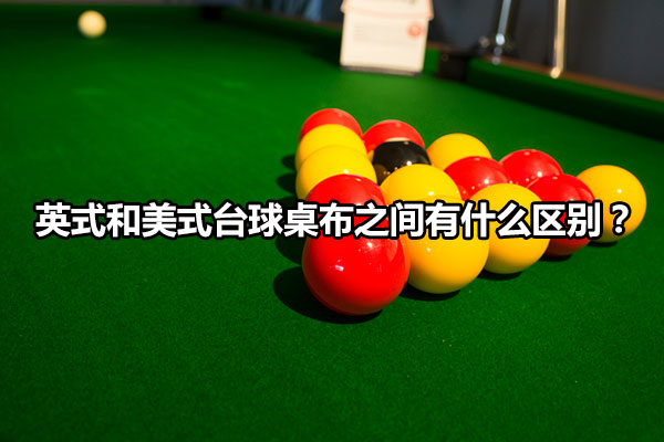英式和美式台球桌布之间有什么区别？