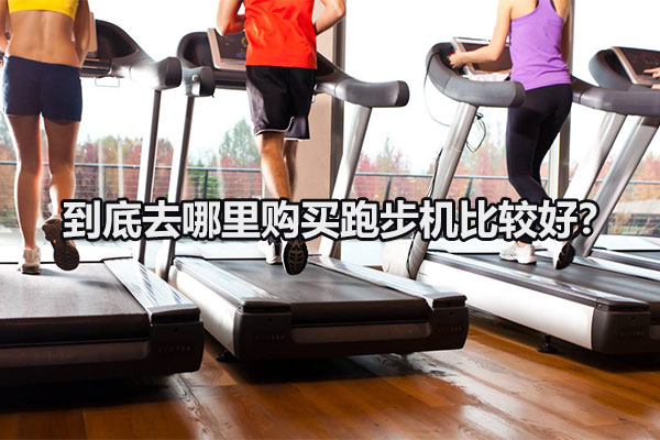 到底去哪里购买跑步机比较好？