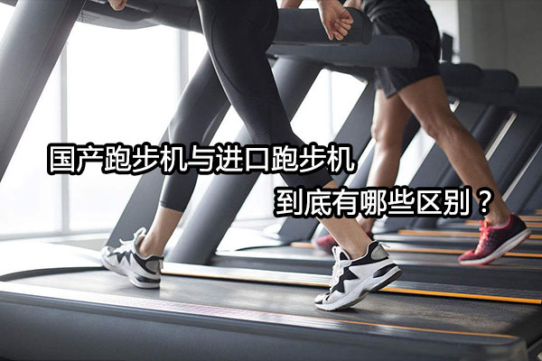 国产跑步机vs进口跑步机，两者差距在哪？